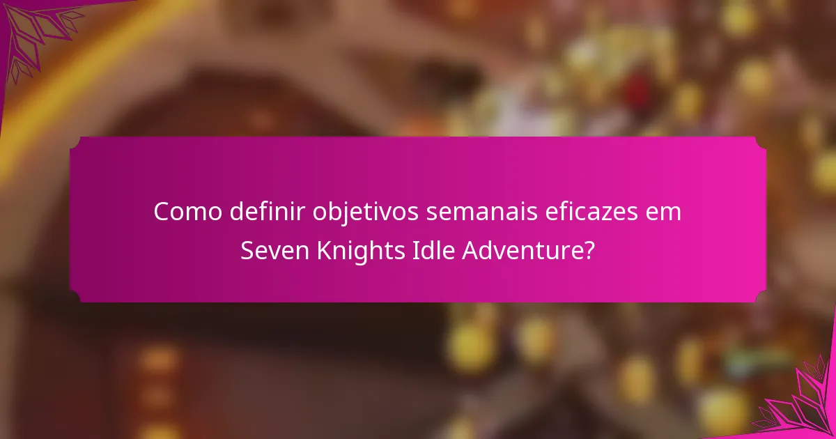 Como definir objetivos semanais eficazes em Seven Knights Idle Adventure?