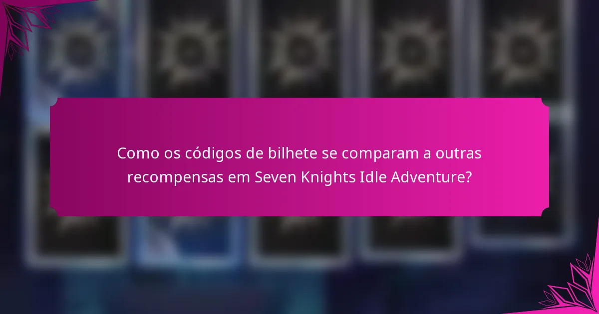 Como os códigos de bilhete se comparam a outras recompensas em Seven Knights Idle Adventure?