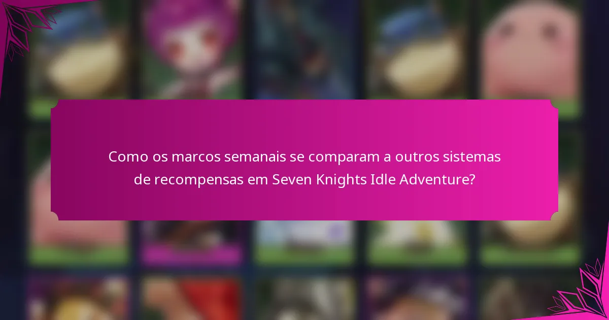 Como os marcos semanais se comparam a outros sistemas de recompensas em Seven Knights Idle Adventure?