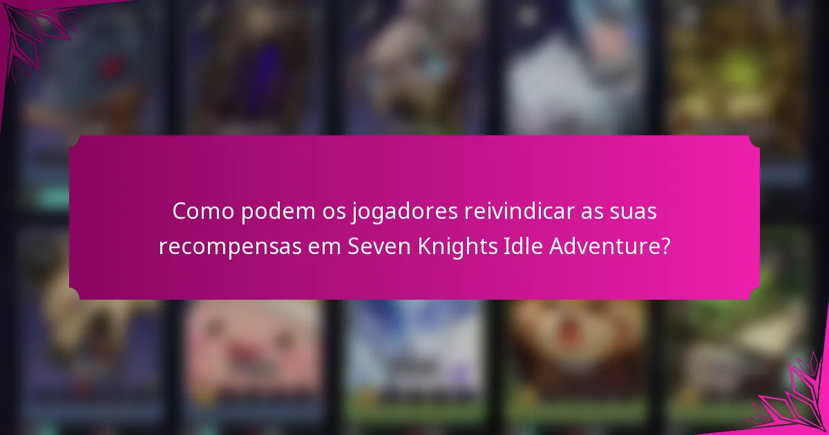 Como podem os jogadores reivindicar as suas recompensas em Seven Knights Idle Adventure?