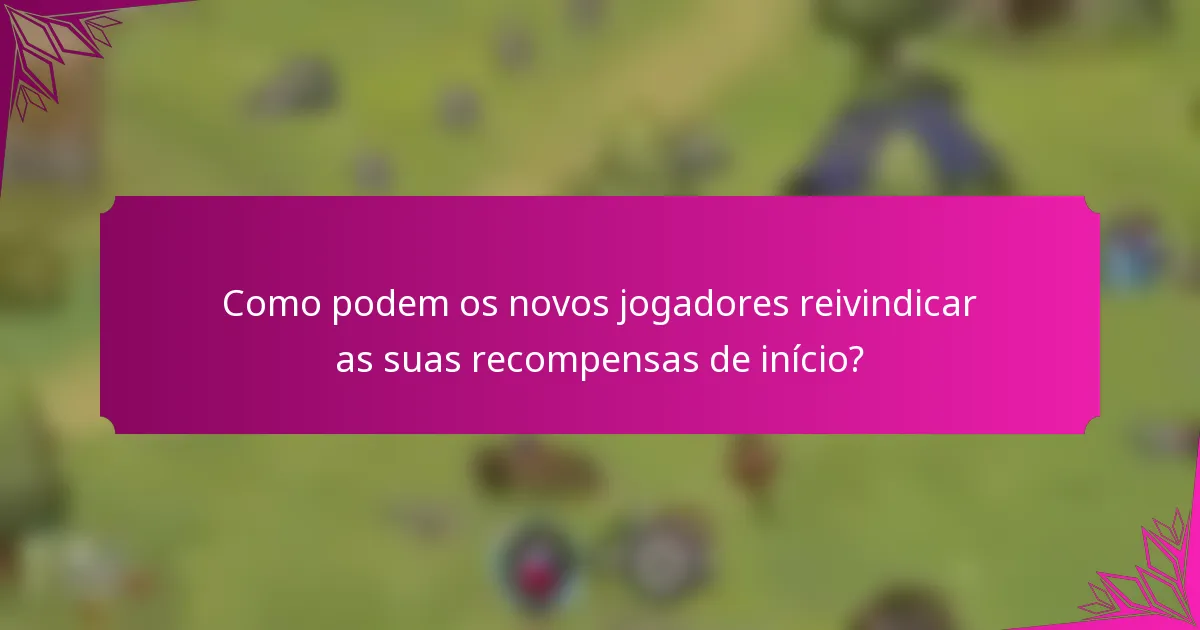 Como podem os novos jogadores reivindicar as suas recompensas de início?