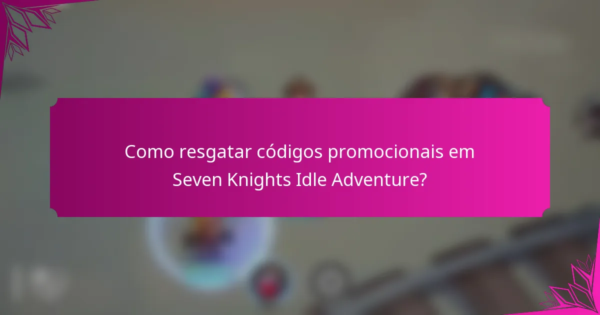 Como resgatar códigos promocionais em Seven Knights Idle Adventure?