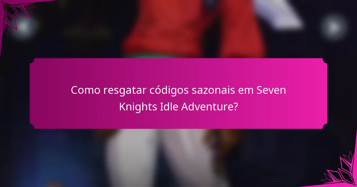 Como resgatar códigos sazonais em Seven Knights Idle Adventure?