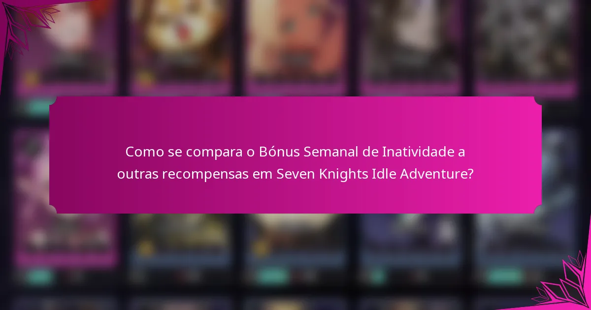Como se compara o Bónus Semanal de Inatividade a outras recompensas em Seven Knights Idle Adventure?