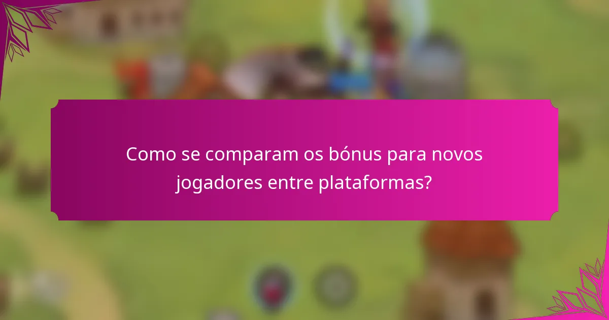 Como se comparam os bónus para novos jogadores entre plataformas?