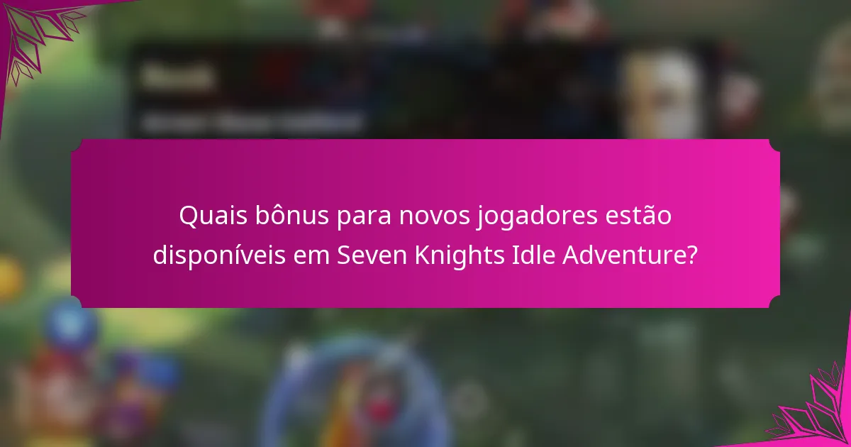 Quais bônus para novos jogadores estão disponíveis em Seven Knights Idle Adventure?
