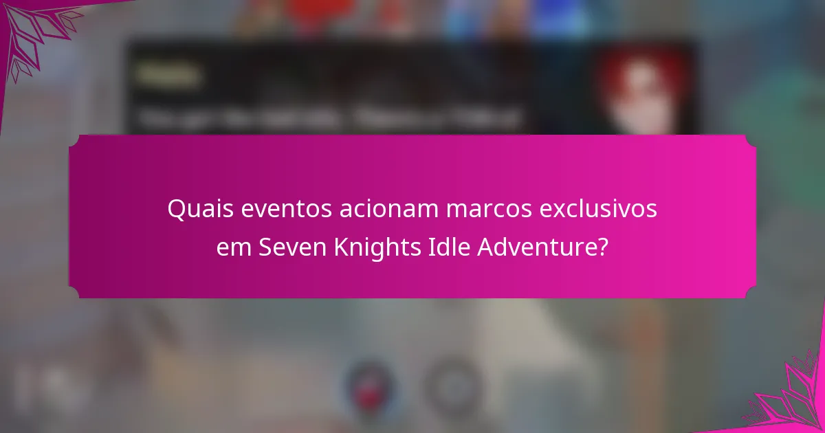 Quais eventos acionam marcos exclusivos em Seven Knights Idle Adventure?