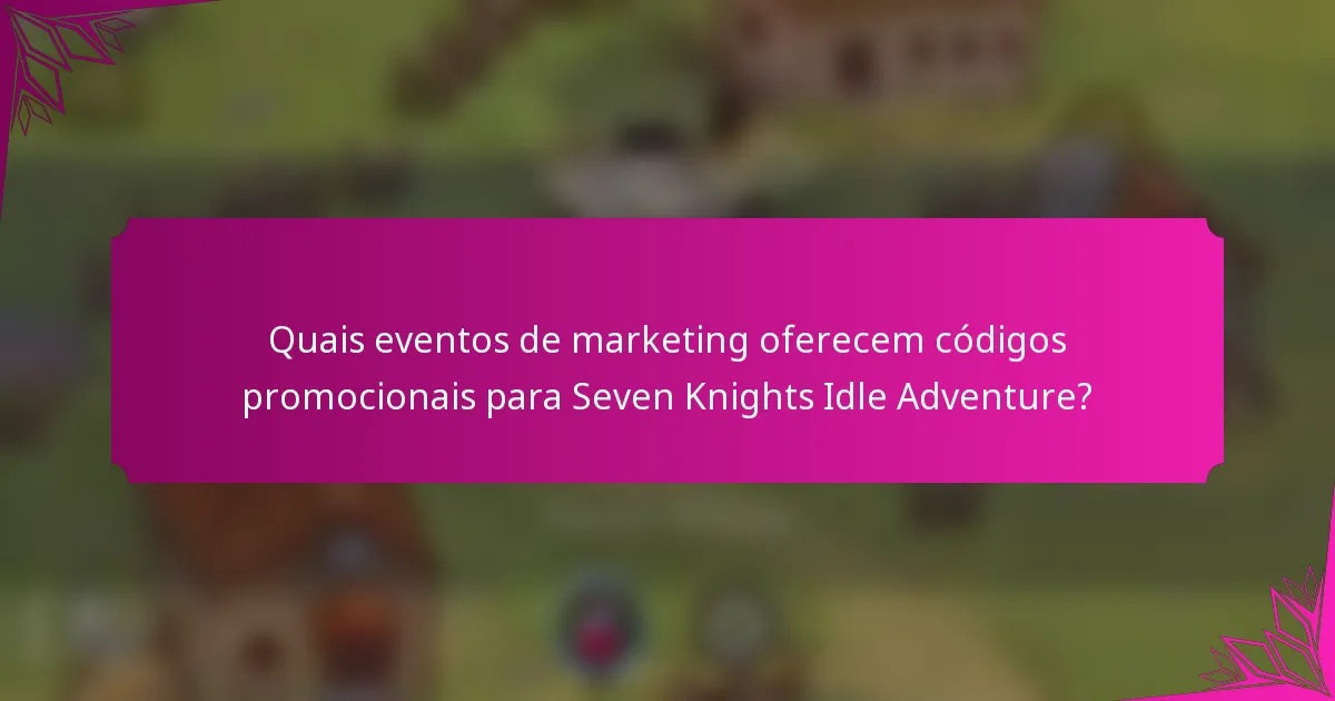 Quais eventos de marketing oferecem códigos promocionais para Seven Knights Idle Adventure?