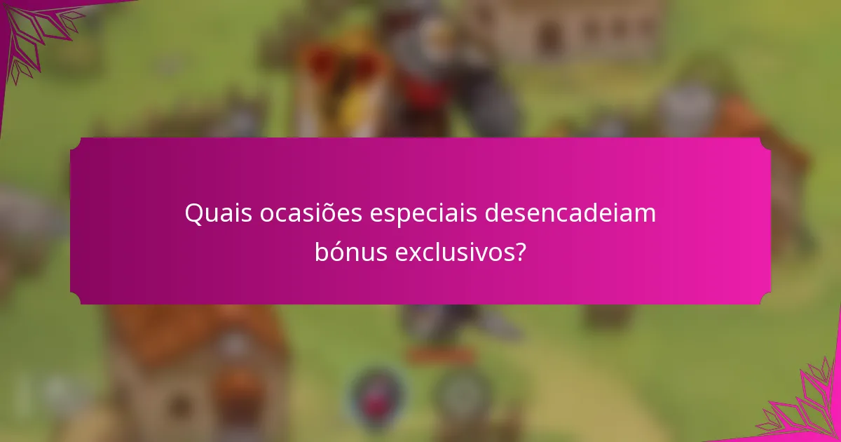 Quais ocasiões especiais desencadeiam bónus exclusivos?