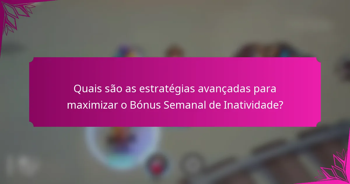 Quais são as estratégias avançadas para maximizar o Bónus Semanal de Inatividade?