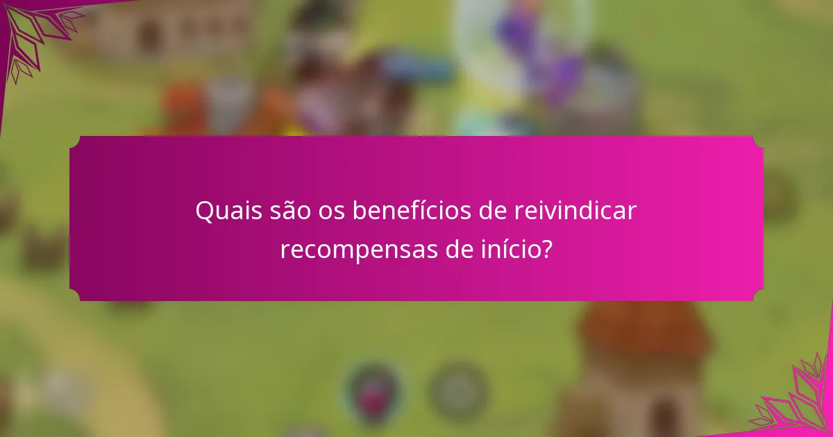 Quais são os benefícios de reivindicar recompensas de início?