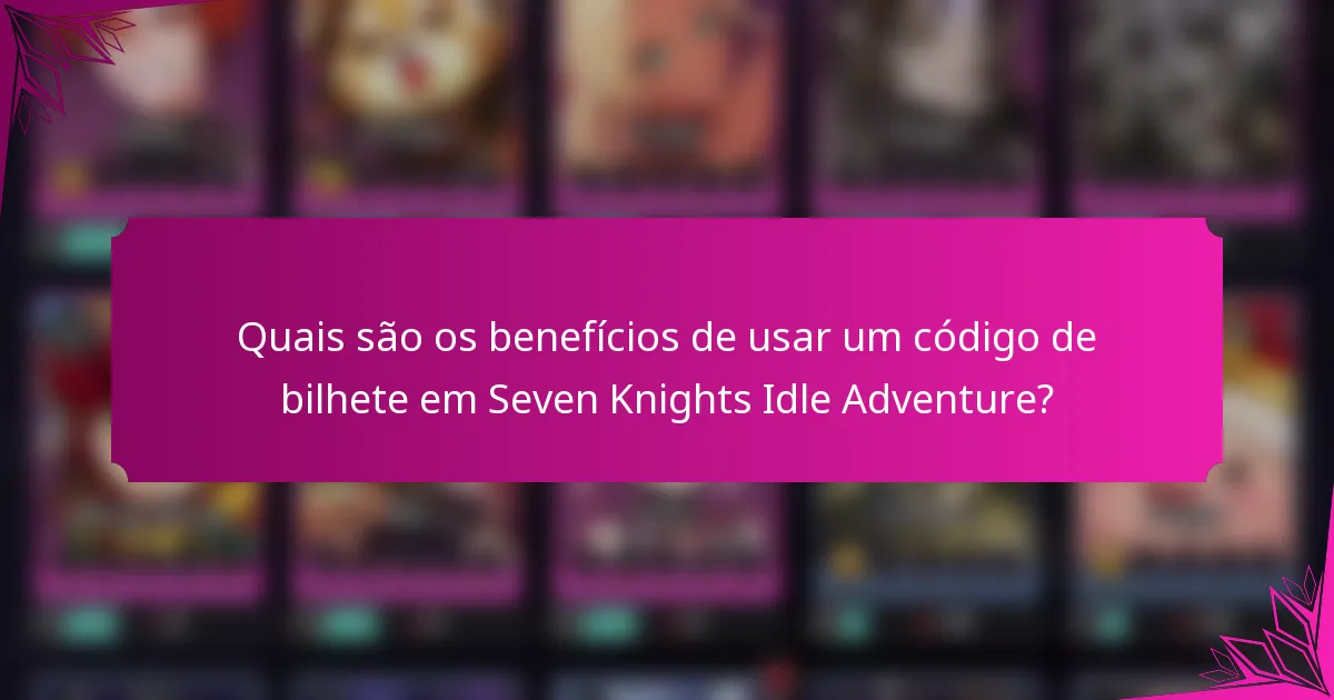 Quais são os benefícios de usar um código de bilhete em Seven Knights Idle Adventure?