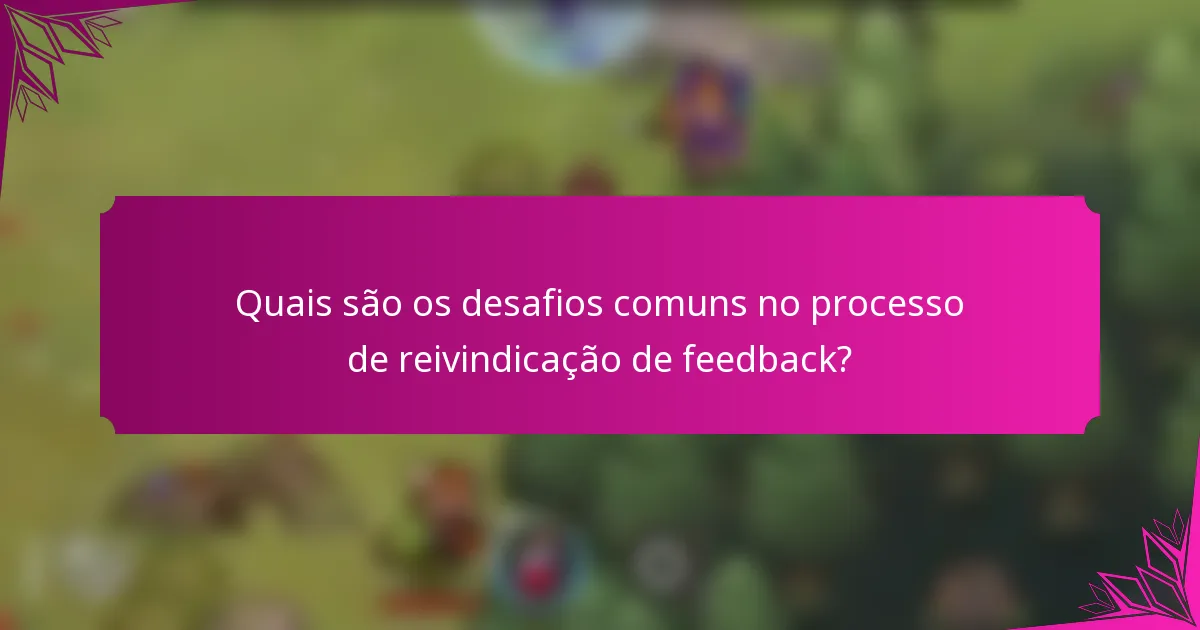 Quais são os desafios comuns no processo de reivindicação de feedback?