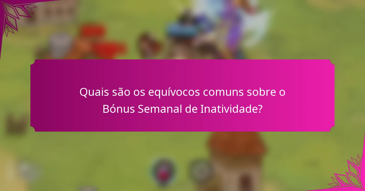 Quais são os equívocos comuns sobre o Bónus Semanal de Inatividade?