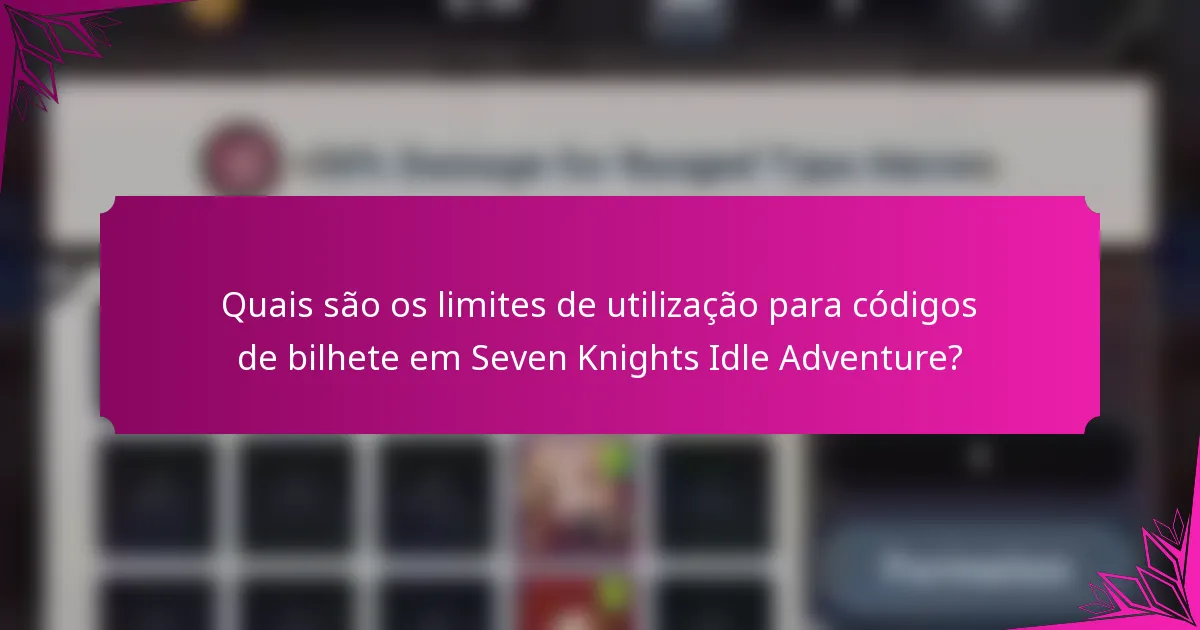 Quais são os limites de utilização para códigos de bilhete em Seven Knights Idle Adventure?