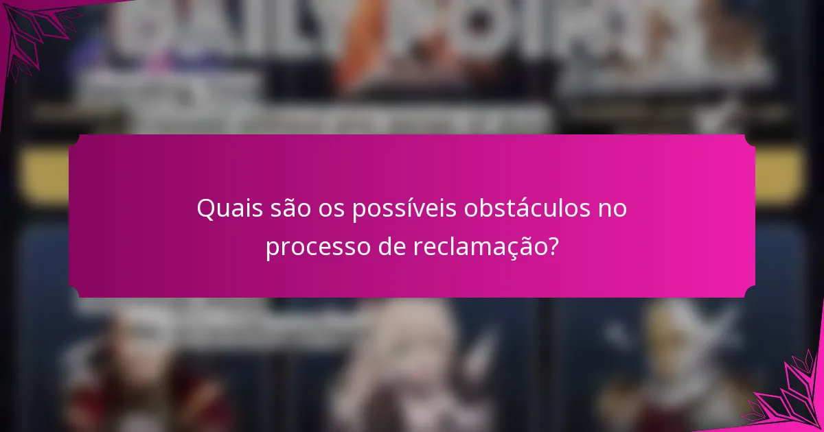 Quais são os possíveis obstáculos no processo de reclamação?