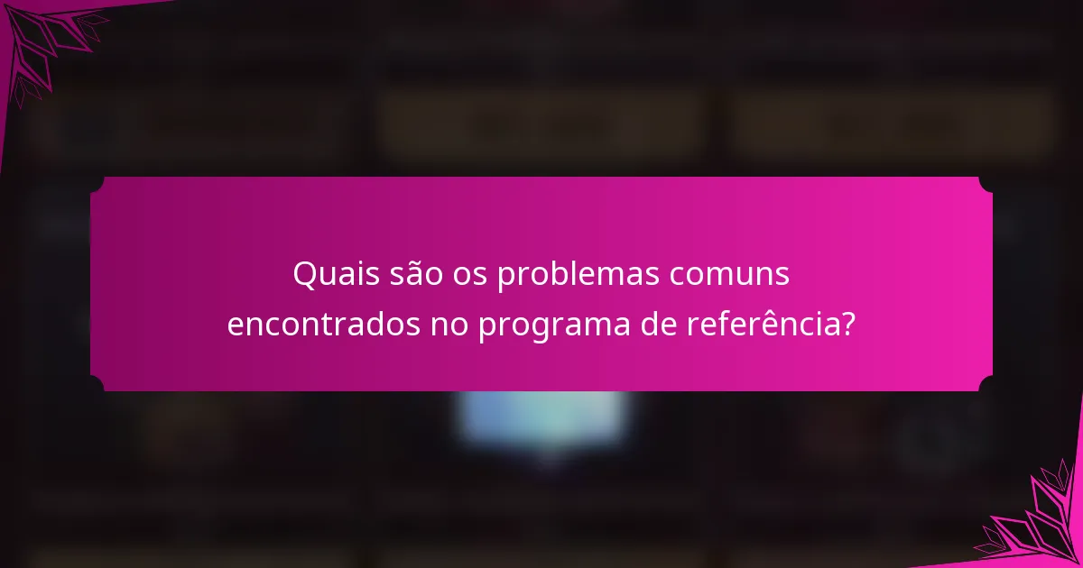 Quais são os problemas comuns encontrados no programa de referência?