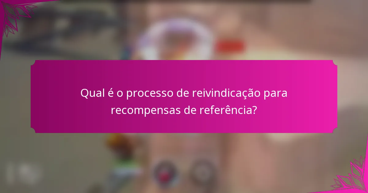 Qual é o processo de reivindicação para recompensas de referência?