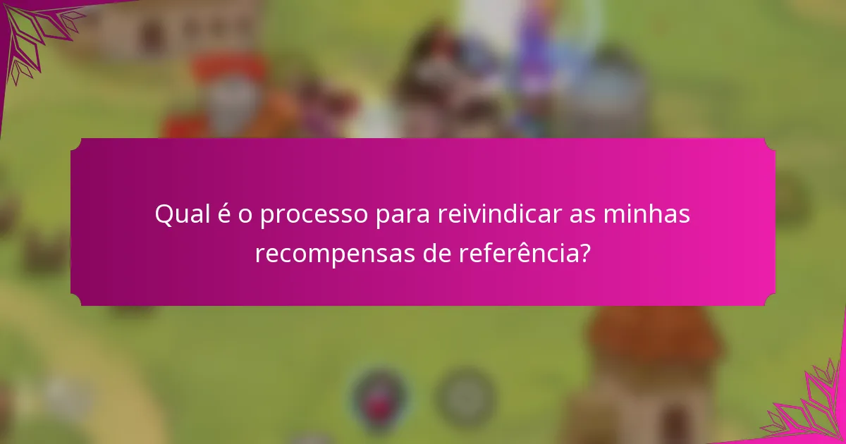 Qual é o processo para reivindicar as minhas recompensas de referência?