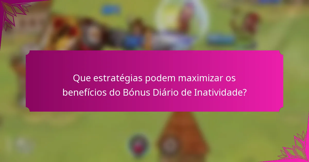 Que estratégias podem maximizar os benefícios do Bónus Diário de Inatividade?