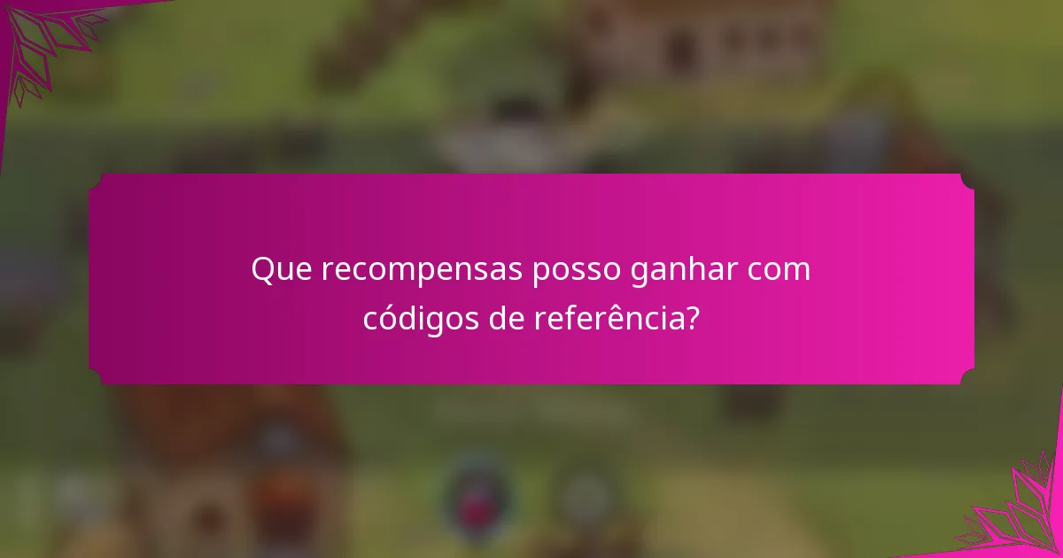 Que recompensas posso ganhar com códigos de referência?