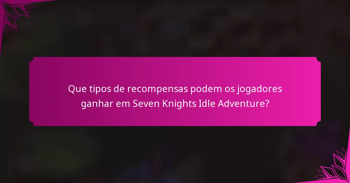 Que tipos de recompensas podem os jogadores ganhar em Seven Knights Idle Adventure?