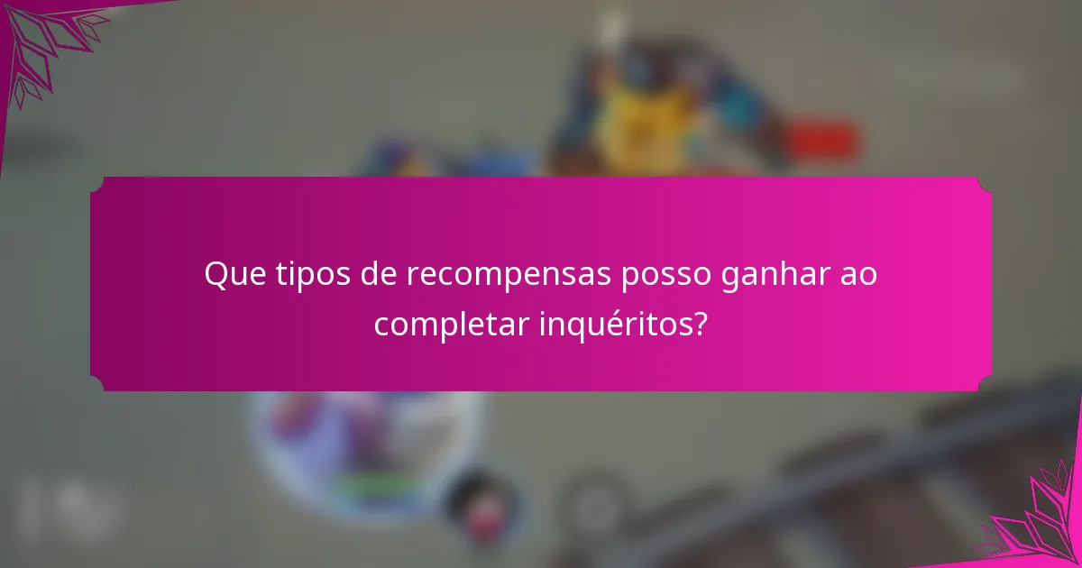 Que tipos de recompensas posso ganhar ao completar inquéritos?