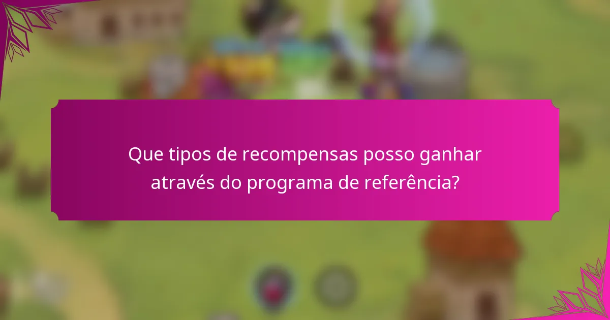 Que tipos de recompensas posso ganhar através do programa de referência?