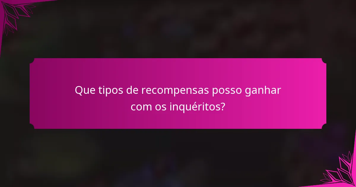 Que tipos de recompensas posso ganhar com os inquéritos?